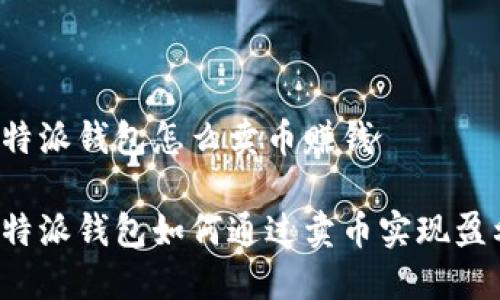 比特派钱包怎么卖币赚钱

比特派钱包如何通过卖币实现盈利？