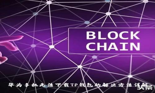 华为手机无法下载TP钱包的解决方法详解